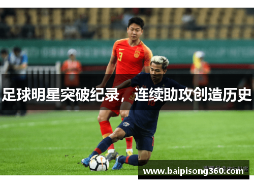 足球明星突破纪录，连续助攻创造历史